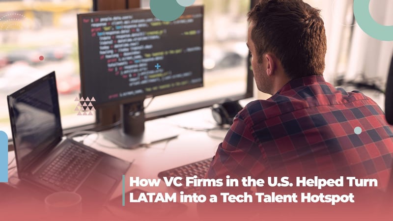 How VC Investment Helped LATAM Into a Tech Talent Hotspot