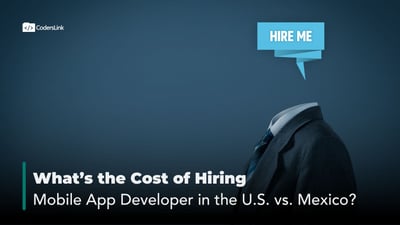 The True Cost of Hiring a Mobile App Developer: U.S. vs. Mexico