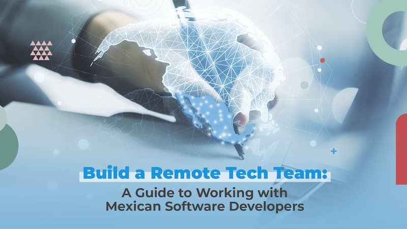 Build a Remote Tech Team: A Guide to Working with the Top Software Developers in Mexico