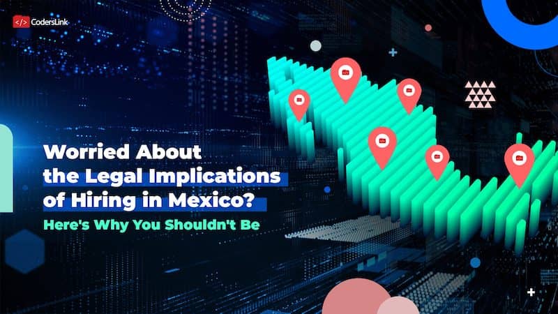 Worried About Local Laws When Nearshoring to Mexico? Here’s Why You Shouldn’t Be
